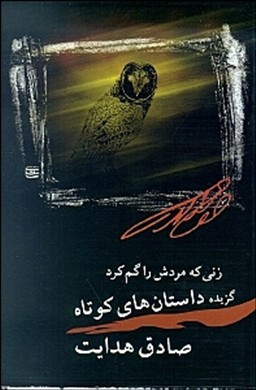 زنی که مردش را گم کرد (گزیده داستانهای کوتاه صادق هدایت)